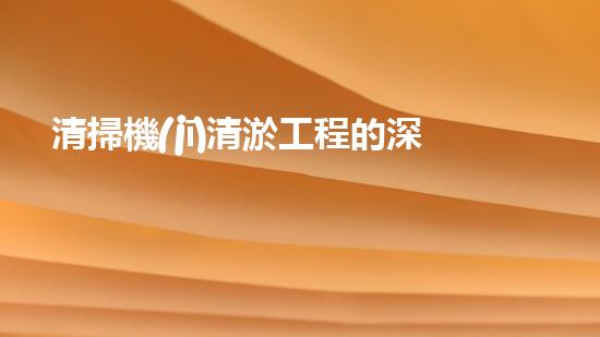 清掃機(jī)清淤工程的深度探討與實(shí)踐經(jīng)驗(yàn)分享究竟能帶來(lái)哪些驚人效果？